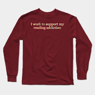 I Work To Support My Reading Addiction Long Sleeve T-Shirt